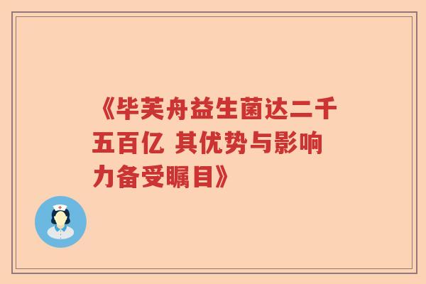 《毕芙舟益生菌达二千五百亿 其优势与影响力备受瞩目》 《毕芙舟益生菌达二千五百亿 其优势与影响力备受瞩目》