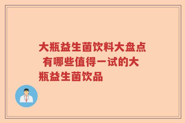 大瓶益生菌饮料大盘点 有哪些值得一试的大瓶益生菌饮品 大瓶益生菌饮料大盘点 有哪些值得一试的大瓶益生菌饮品