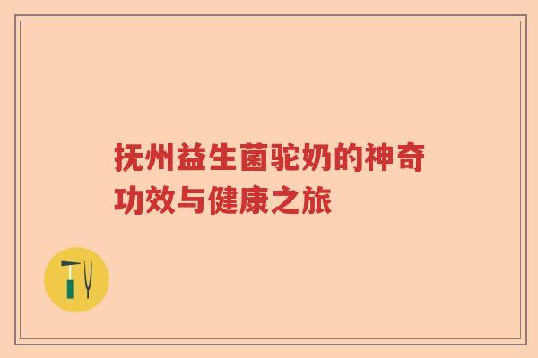 抚州益生菌驼奶的神奇功效与健康之旅 抚州益生菌驼奶的神奇功效与健康之旅