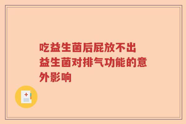 吃益生菌后屁放不出 益生菌对排气功能的意外影响 吃益生菌后屁放不出 益生菌对排气功能的意外影响