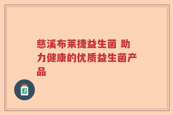 慈溪布莱捷益生菌 助力健康的优质益生菌产品