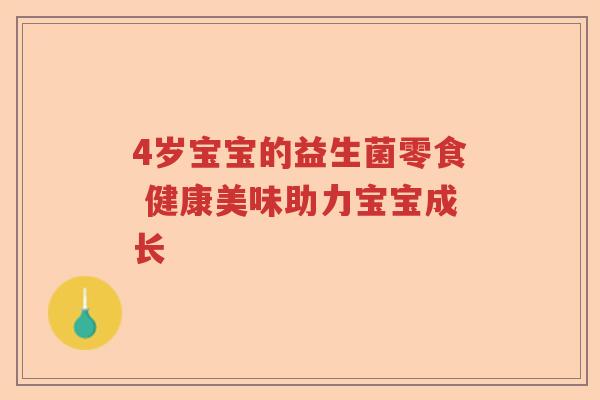 4岁宝宝的益生菌零食 健康美味助力宝宝成长 4岁宝宝的益生菌零食 健康美味助力宝宝成长