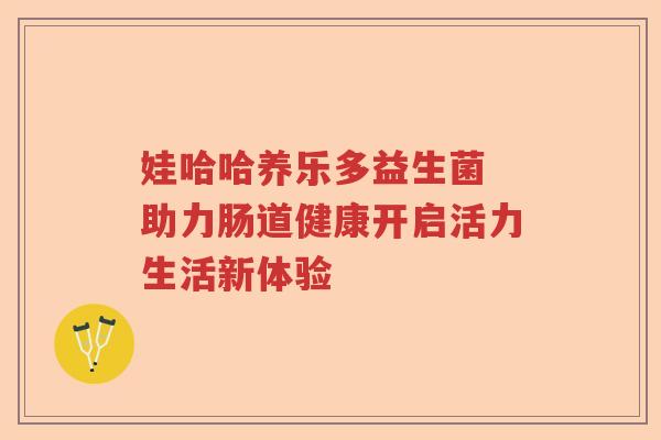 娃哈哈养乐多益生菌 助力肠道健康开启活力生活新体验 娃哈哈养乐多益生菌 助力肠道健康开启活力生活新体验