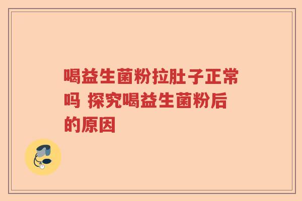 喝益生菌粉拉肚子正常吗 探究喝益生菌粉后的原因 喝益生菌粉拉肚子正常吗 探究喝益生菌粉后的原因
