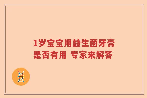 1岁宝宝用益生菌牙膏是否有用 专家来解答 1岁宝宝用益生菌牙膏是否有用 专家来解答