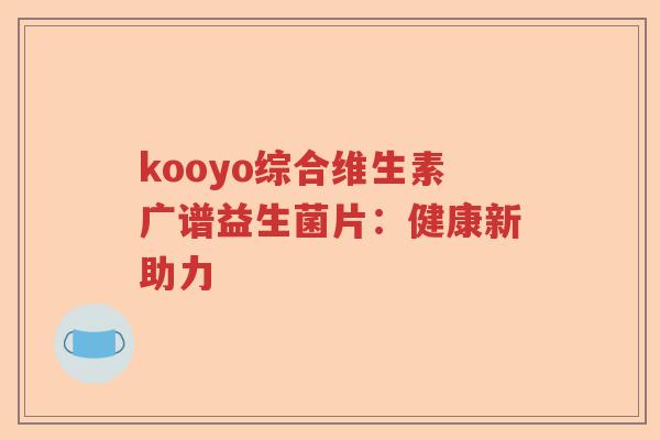 kooyo综合维生素广谱益生菌片:健康新助力 kooyo综合维生素广谱益生菌片:健康新助力