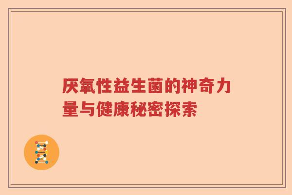 厌氧性益生菌的神奇力量与健康秘密探索 厌氧性益生菌的神奇力量与健康秘密探索
