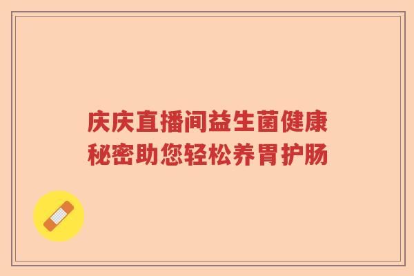 庆庆直播间益生菌健康秘密助您轻松养胃护肠