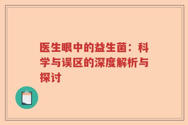 医生眼中的益生菌:科学与误区的深度解析与探讨 医生眼中的益生菌:科学与误区的深度解析与探讨