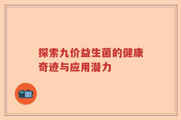 探索九价益生菌的健康奇迹与应用潜力 探索九价益生菌的健康奇迹与应用潜力
