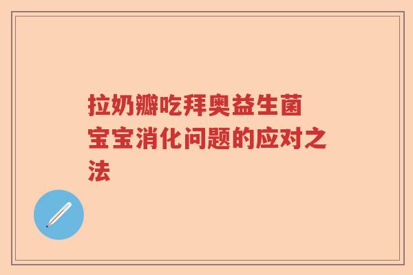 拉奶瓣吃拜奥益生菌 宝宝消化问题的应对之法 拉奶瓣吃拜奥益生菌 宝宝消化问题的应对之法