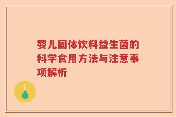 婴儿固体饮料益生菌的科学食用方法与注意事项解析 婴儿固体饮料益生菌的科学食用方法与注意事项解析