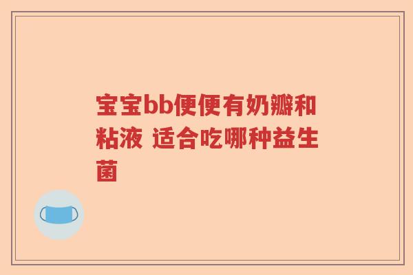 宝宝bb便便有奶瓣和粘液 适合吃哪种益生菌