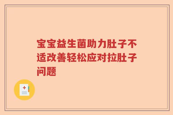 宝宝益生菌助力肚子不适改善轻松应对拉肚子问题 宝宝益生菌助力肚子不适改善轻松应对拉肚子问题