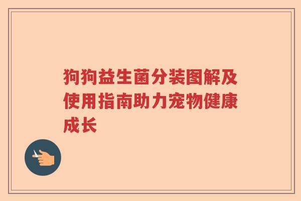 狗狗益生菌分装图解及使用指南助力宠物健康成长
