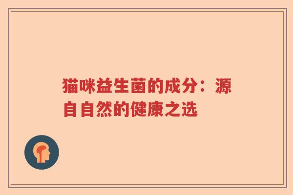 猫咪益生菌的成分:源自自然的健康之选 猫咪益生菌的成分:源自自然的健康之选