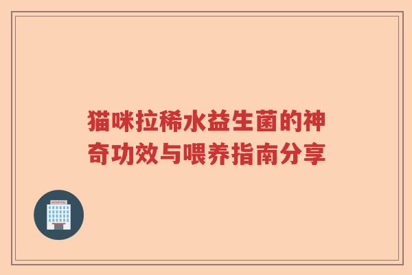 猫咪拉稀水益生菌的神奇功效与喂养指南分享