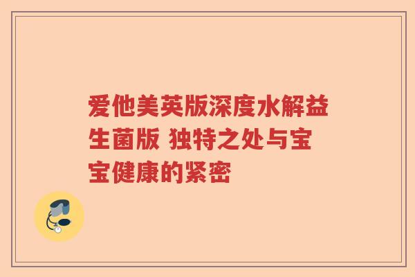 爱他美英版深度水解益生菌版 独特之处与宝宝健康的紧密 爱他美英版深度水解益生菌版 独特之处与宝宝健康的紧密