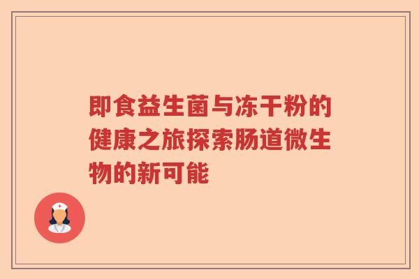 即食益生菌与冻干粉的健康之旅探索肠道微生物的新可能 即食益生菌与冻干粉的健康之旅探索肠道微生物的新可能