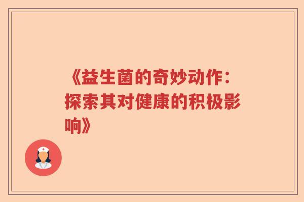 《益生菌的奇妙动作:探索其对健康的积极影响》 《益生菌的奇妙动作:探索其对健康的积极影响》