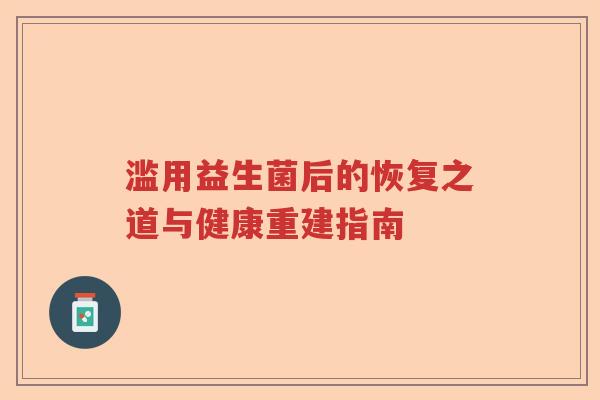 滥用益生菌后的恢复之道与健康重建指南