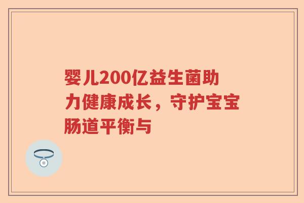 婴儿200亿益生菌助力健康成长,守护宝宝肠道平衡与 婴儿200亿益生菌助力健康成长,守护宝宝肠道平衡与