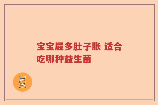 宝宝屁多肚子胀 适合吃哪种益生菌