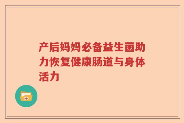 产后妈妈必备益生菌助力恢复健康肠道与身体活力 产后妈妈必备益生菌助力恢复健康肠道与身体活力