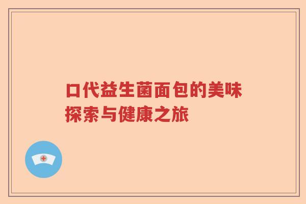 口代益生菌面包的美味探索与健康之旅 口代益生菌面包的美味探索与健康之旅