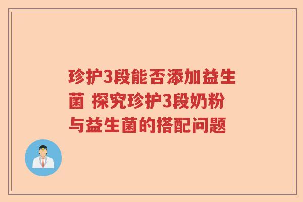 珍护3段能否添加益生菌 探究珍护3段奶粉与益生菌的搭配问题