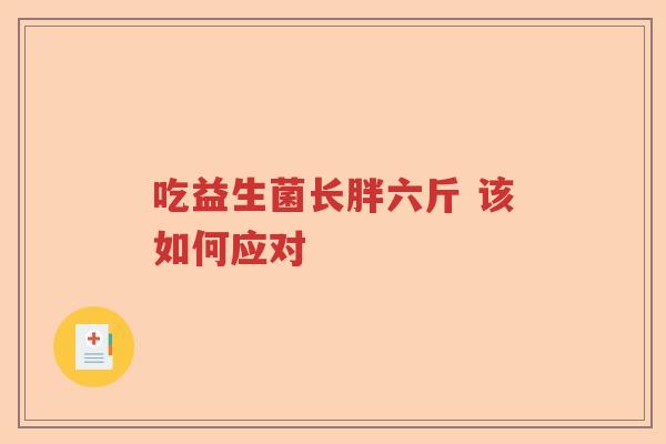 吃益生菌长胖六斤 该如何应对 吃益生菌长胖六斤 该如何应对