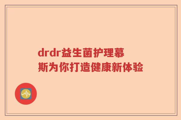 drdr益生菌护理慕斯为你打造健康新体验 drdr益生菌护理慕斯为你打造健康新体验