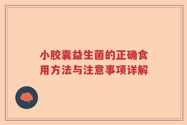 小胶囊益生菌的正确食用方法与注意事项详解