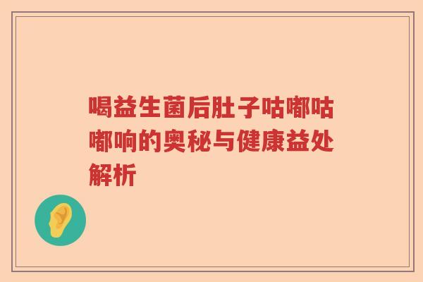 喝益生菌后肚子咕嘟咕嘟响的奥秘与健康益处解析 喝益生菌后肚子咕嘟咕嘟响的奥秘与健康益处解析