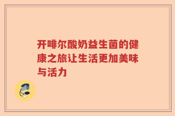 开啡尔酸奶益生菌的健康之旅让生活更加美味与活力 开啡尔酸奶益生菌的健康之旅让生活更加美味与活力