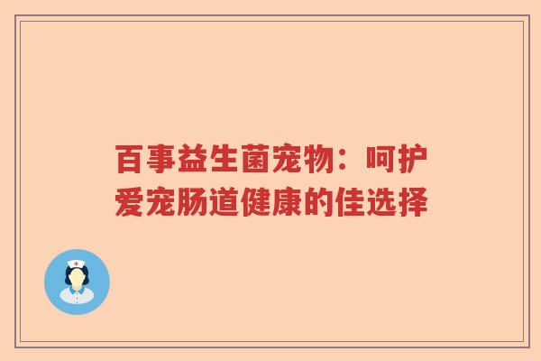 百事益生菌宠物：呵护爱宠肠道健康的佳选择