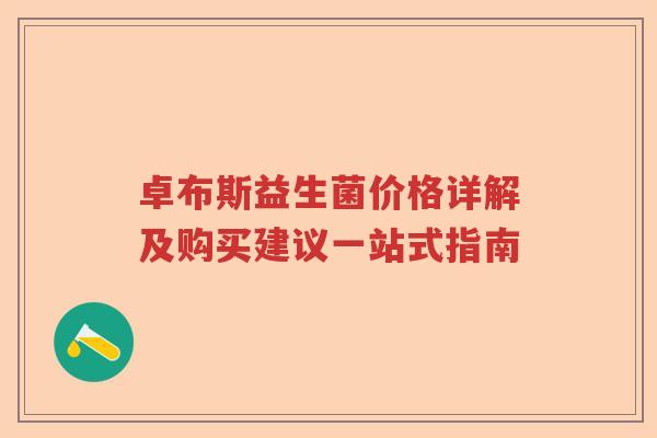 卓布斯益生菌价格详解及购买建议一站式指南 卓布斯益生菌价格详解及购买建议一站式指南
