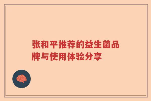 张和平推荐的益生菌品牌与使用体验分享 张和平推荐的益生菌品牌与使用体验分享