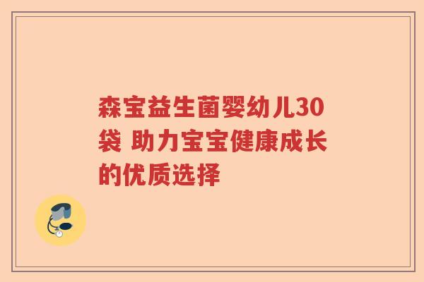 森宝益生菌婴幼儿30袋 助力宝宝健康成长的优质选择 森宝益生菌婴幼儿30袋 助力宝宝健康成长的优质选择