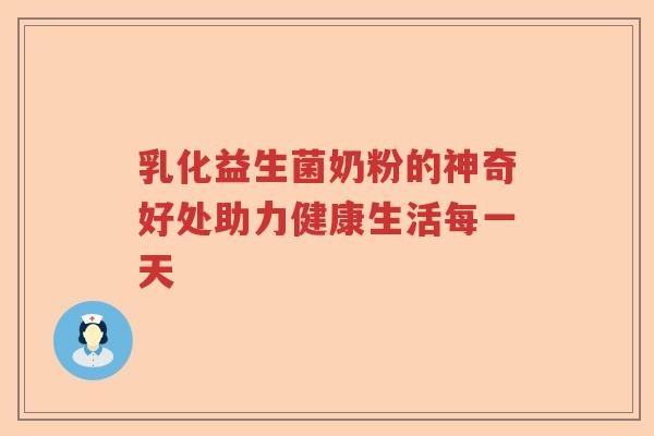 乳化益生菌奶粉的神奇好处助力健康生活每一天 乳化益生菌奶粉的神奇好处助力健康生活每一天