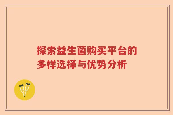 探索益生菌购买平台的多样选择与优势分析