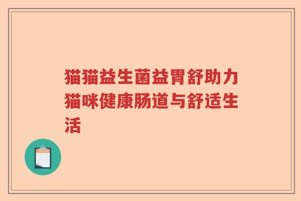 猫猫益生菌益胃舒助力猫咪健康肠道与舒适生活 猫猫益生菌益胃舒助力猫咪健康肠道与舒适生活