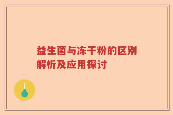 益生菌与冻干粉的区别解析及应用探讨