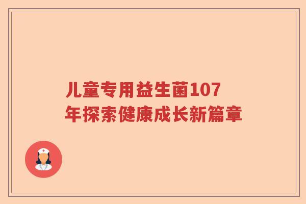 儿童专用益生菌107年探索健康成长新篇章 儿童专用益生菌107年探索健康成长新篇章