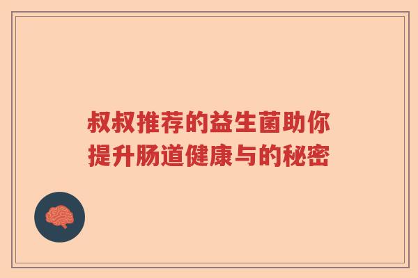 叔叔推荐的益生菌助你提升肠道健康与的秘密 叔叔推荐的益生菌助你提升肠道健康与的秘密