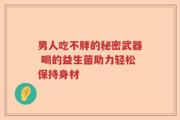 男人吃不胖的秘密武器 喝的益生菌助力轻松保持身材