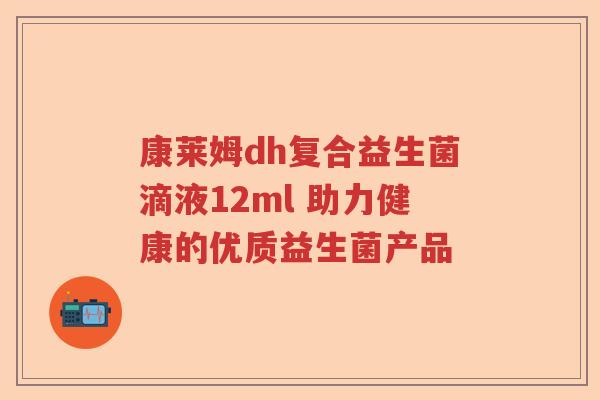康莱姆dh复合益生菌滴液12ml 助力健康的优质益生菌产品 康莱姆dh复合益生菌滴液12ml 助力健康的优质益生菌产品