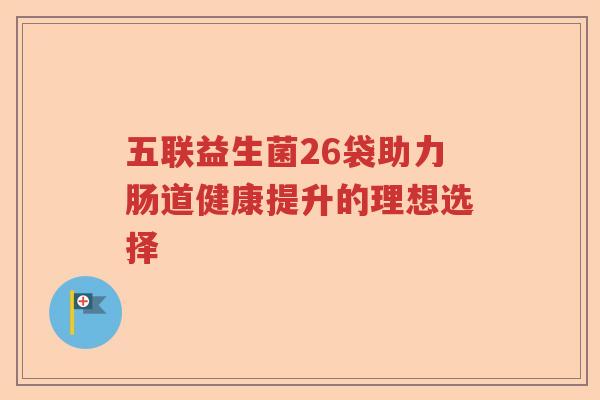 五联益生菌26袋助力肠道健康提升的理想选择