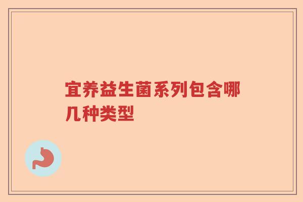 宜养益生菌系列包含哪几种类型 宜养益生菌系列包含哪几种类型