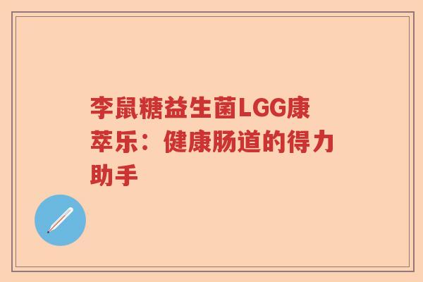 李鼠糖益生菌LGG康萃乐：健康肠道的得力助手